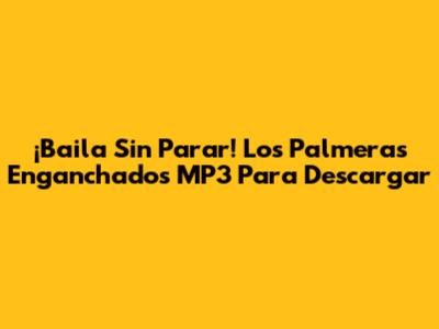 ¡Baila Sin Parar! Los Palmeras Enganchados MP3 Para Descargar