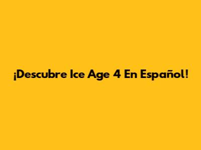 ¡Descubre 'Ice Age 4' En Español!