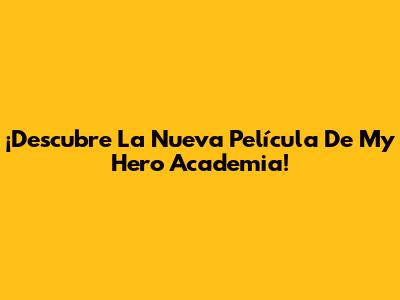 ¡Descubre La Nueva Película De My Hero Academia!