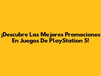 ¡Descubre Las Mejores Promociones En Juegos De PlayStation 5!