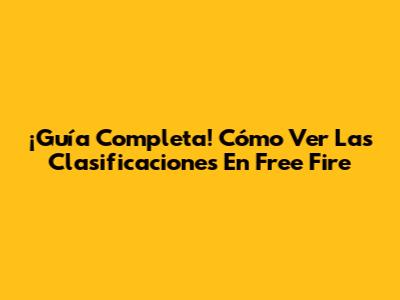 ¡Guía Completa! Cómo Ver Las Clasificaciones En Free Fire