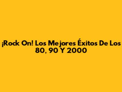¡Rock On! Los Mejores Éxitos De Los 80, 90 Y 2000