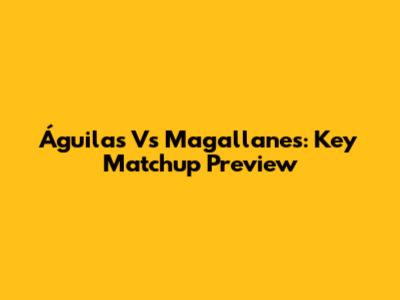 Águilas Vs Magallanes: Key Matchup Preview