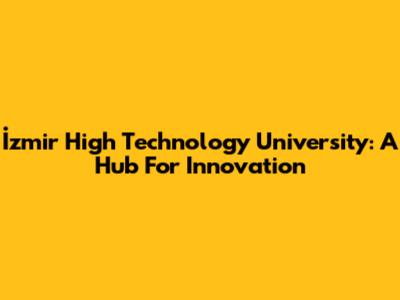 İzmir High Technology University: A Hub For Innovation