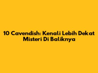 10 Cavendish: Kenali Lebih Dekat Misteri Di Baliknya