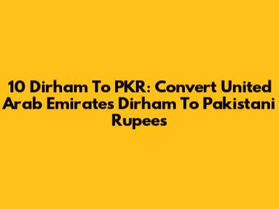 10 Dirham To PKR: Convert United Arab Emirates Dirham To Pakistani Rupees