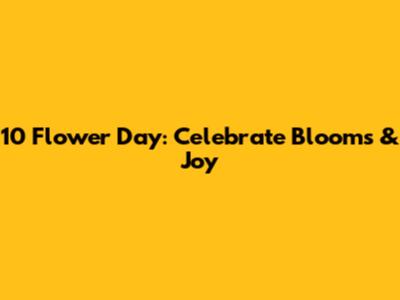 10 Flower Day: Celebrate Blooms & Joy