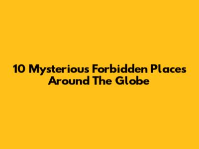 10 Mysterious Forbidden Places Around The Globe