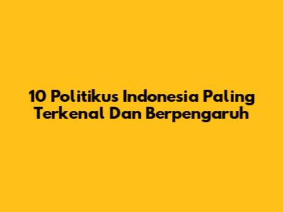 10 Politikus Indonesia Paling Terkenal Dan Berpengaruh