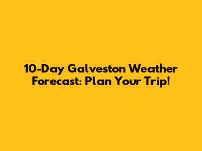 10-Day Galveston Weather Forecast: Plan Your Trip!
