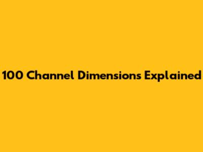 100 Channel Dimensions Explained