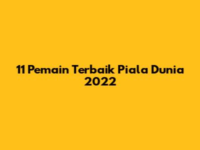 11 Pemain Terbaik Piala Dunia 2022