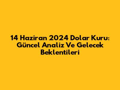 14 Haziran 2024 Dolar Kuru: Güncel Analiz Ve Gelecek Beklentileri
