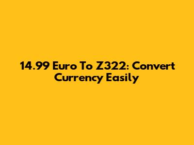 14.99 Euro To Z322: Convert Currency Easily