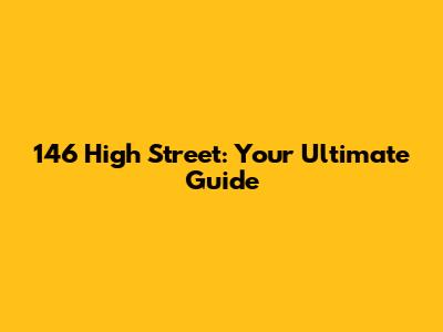 146 High Street: Your Ultimate Guide