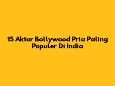 15 Aktor Bollywood Pria Paling Populer Di India