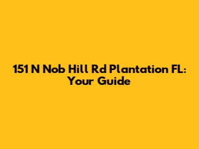 151 N Nob Hill Rd Plantation FL: Your Guide