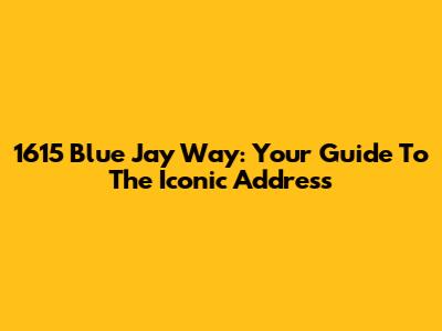 1615 Blue Jay Way: Your Guide To The Iconic Address