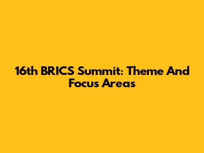16th BRICS Summit: Theme And Focus Areas