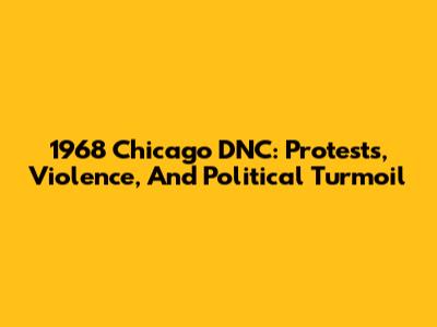 1968 Chicago DNC: Protests, Violence, And Political Turmoil