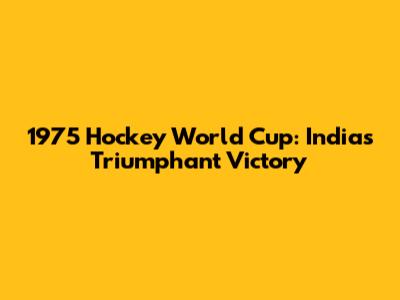 1975 Hockey World Cup: India's Triumphant Victory