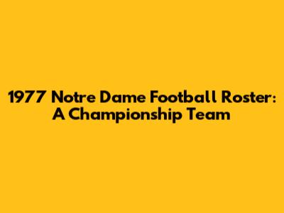 1977 Notre Dame Football Roster: A Championship Team