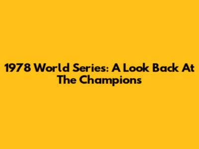 1978 World Series: A Look Back At The Champions