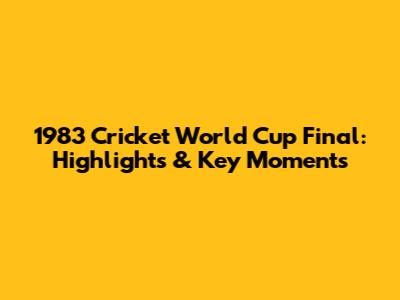 1983 Cricket World Cup Final: Highlights & Key Moments