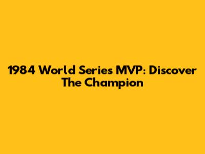 1984 World Series MVP: Discover The Champion