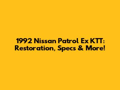 1992 Nissan Patrol Ex KTT: Restoration, Specs & More!
