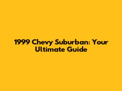 1999 Chevy Suburban: Your Ultimate Guide