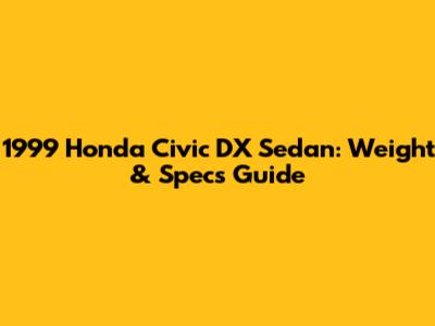 1999 Honda Civic DX Sedan: Weight & Specs Guide