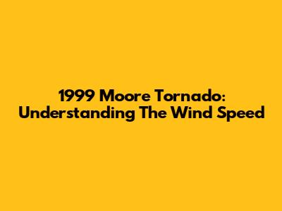 1999 Moore Tornado: Understanding The Wind Speed