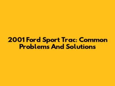 2001 Ford Sport Trac: Common Problems And Solutions