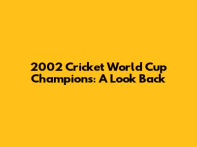 2002 Cricket World Cup Champions: A Look Back