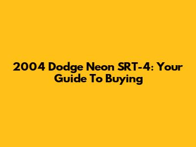 2004 Dodge Neon SRT-4: Your Guide To Buying