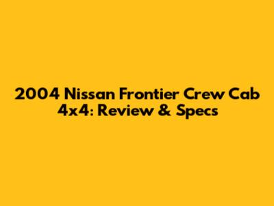 2004 Nissan Frontier Crew Cab 4x4: Review & Specs