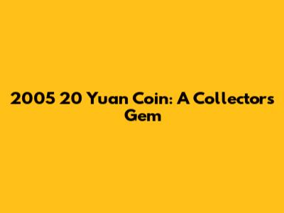 2005 20 Yuan Coin: A Collector's Gem