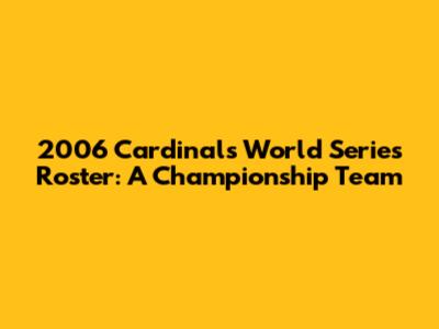 2006 Cardinals World Series Roster: A Championship Team
