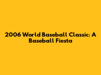 2006 World Baseball Classic: A Baseball Fiesta