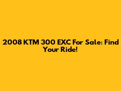 2008 KTM 300 EXC For Sale: Find Your Ride!