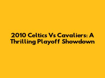 2010 Celtics Vs Cavaliers: A Thrilling Playoff Showdown
