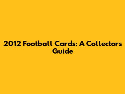 2012 Football Cards: A Collector's Guide
