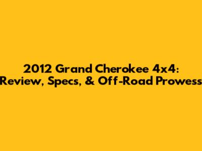2012 Grand Cherokee 4x4: Review, Specs, & Off-Road Prowess