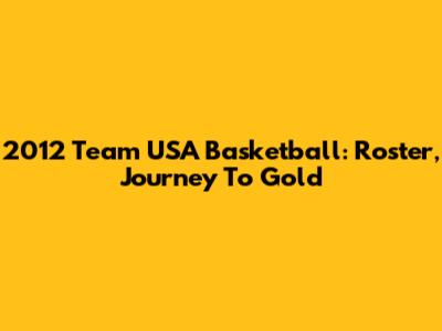 2012 Team USA Basketball: Roster, Journey To Gold