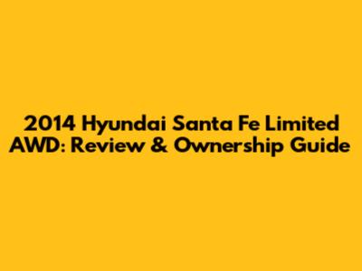 2014 Hyundai Santa Fe Limited AWD: Review & Ownership Guide