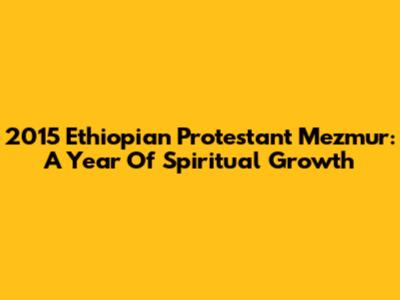 2015 Ethiopian Protestant Mezmur: A Year Of Spiritual Growth