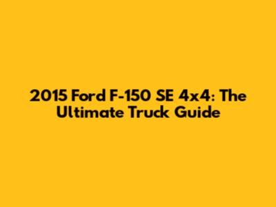 2015 Ford F-150 SE 4x4: The Ultimate Truck Guide