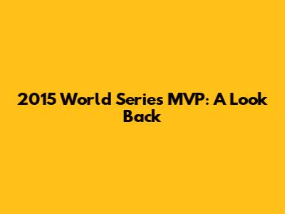 2015 World Series MVP: A Look Back