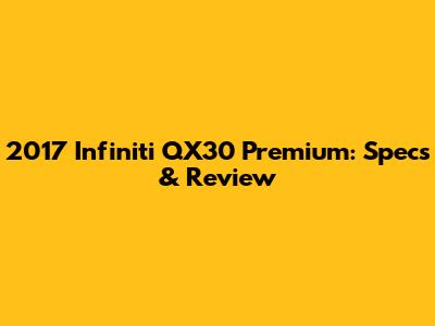 2017 Infiniti QX30 Premium: Specs & Review